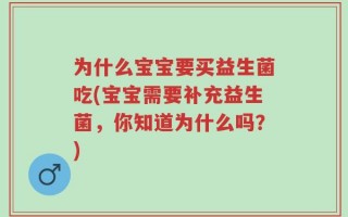 为什么宝宝要买益生菌吃(宝宝需要补充益生菌，你知道为什么吗？)