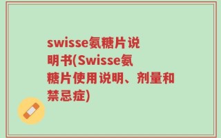swisse氨糖片说明书(Swisse氨糖片使用说明、剂量和禁忌症)