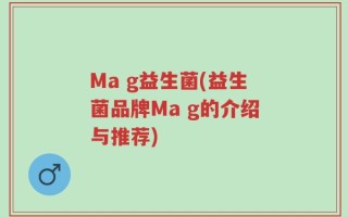 Ma g益生菌(益生菌品牌Ma g的介绍与推荐)