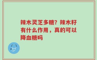 辣木灵芝多糖？辣木籽有什么作用，真的可以降血糖吗