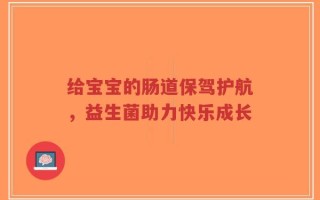 给宝宝的肠道保驾护航，益生菌助力快乐成长