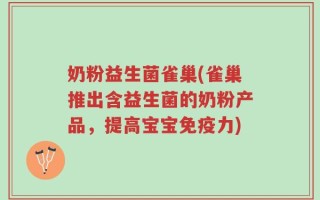 奶粉益生菌雀巢(雀巢推出含益生菌的奶粉产品，提高宝宝免疫力)