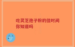 吃灵芝孢子粉的佳时间你知道吗