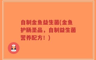 自制金鱼益生菌(金鱼护肠圣品，自制益生菌营养配方！)
