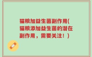 猫粮加益生菌副作用(猫粮添加益生菌的潜在副作用，需要关注！)