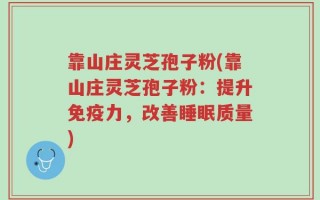靠山庄灵芝孢子粉(靠山庄灵芝孢子粉：提升免疫力，改善睡眠质量)