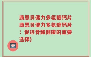康恩贝健力多氨糖钙片康恩贝健力多氨糖钙片：促进骨骼健康的重要选择)