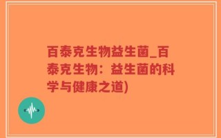 百泰克生物益生菌_百泰克生物：益生菌的科学与健康之道)