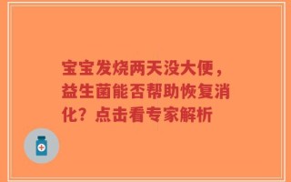 宝宝发烧两天没大便，益生菌能否帮助恢复消化？点击看专家解析