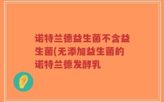 诺特兰德益生菌不含益生菌(无添加益生菌的诺特兰德发酵乳