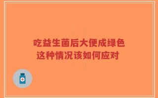 吃益生菌后大便成绿色 这种情况该如何应对