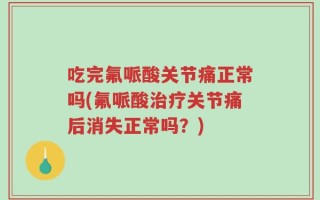 吃完氟哌酸关节痛正常吗(氟哌酸治疗关节痛后消失正常吗？)