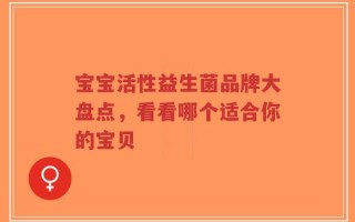 宝宝活性益生菌品牌大盘点，看看哪个适合你的宝贝