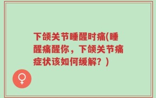 下颌关节睡醒时痛(睡醒痛醒你，下颌关节痛症状该如何缓解？)