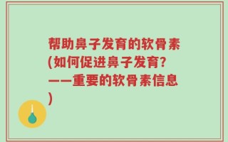 帮助鼻子发育的软骨素(如何促进鼻子发育？——重要的软骨素信息)