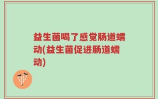 益生菌喝了感觉肠道蠕动(益生菌促进肠道蠕动)