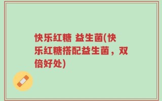 快乐红糖 益生菌(快乐红糖搭配益生菌，双倍好处)