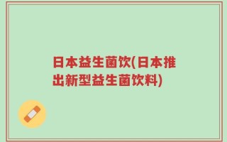 日本益生菌饮(日本推出新型益生菌饮料)