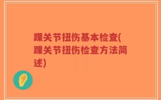 踝关节扭伤基本检查(踝关节扭伤检查方法简述)