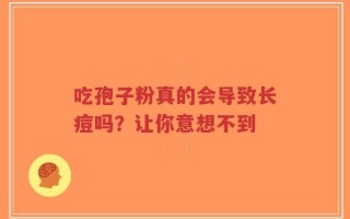 吃孢子粉真的会导致长痘吗？让你意想不到