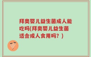 拜奥婴儿益生菌成人能吃吗(拜奥婴儿益生菌适合成人食用吗？)