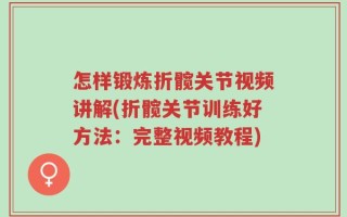 怎样锻炼折髋关节视频讲解(折髋关节训练好方法：完整视频教程)