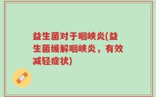 益生菌对于咽峡炎(益生菌缓解咽峡炎，有效减轻症状)