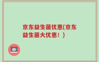 京东益生菌优惠(京东益生菌大优惠！)