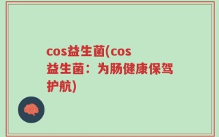 cos益生菌(cos益生菌：为肠健康保驾护航)