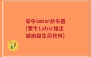 蒙牛labsr益生菌(蒙牛Labsr推出健康益生菌饮料)