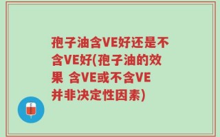 孢子油含VE好还是不含VE好(孢子油的效果 含VE或不含VE并非决定性因素)