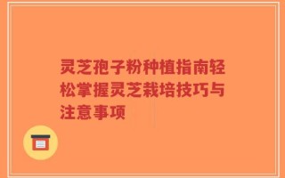 灵芝孢子粉种植指南轻松掌握灵芝栽培技巧与注意事项
