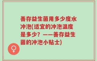 善存益生菌用多少度水冲泡(适宜的冲泡温度是多少？——善存益生菌的冲泡小贴士)