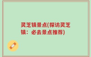 灵芝镇景点(探访灵芝镇：必去景点推荐)