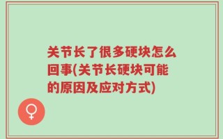 关节长了很多硬块怎么回事(关节长硬块可能的原因及应对方式)