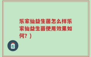 乐家仙益生菌怎么样乐家仙益生菌使用效果如何？)