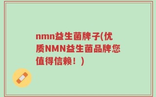 nmn益生菌牌子(优质NMN益生菌品牌您值得信赖！)
