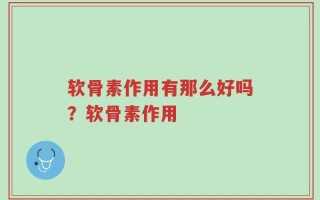软骨素作用有那么好吗？软骨素作用