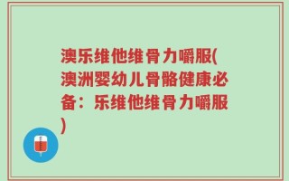 澳乐维他维骨力嚼服(澳洲婴幼儿骨骼健康必备：乐维他维骨力嚼服)