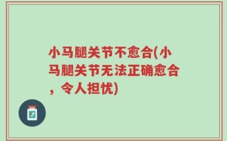 小马腿关节不愈合(小马腿关节无法正确愈合，令人担忧)
