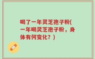喝了一年灵芝孢子粉(一年喝灵芝孢子粉，身体有何变化？)