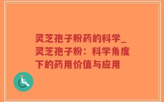 灵芝孢子粉药的科学_灵芝孢子粉：科学角度下的药用价值与应用