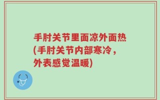 手肘关节里面凉外面热(手肘关节内部寒冷，外表感觉温暖)