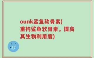 ounk鲨鱼软骨素(重构鲨鱼软骨素，提高其生物利用度)