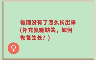 氨糖没有了怎么长出来(补充氨糖缺失，如何恢复生长？)