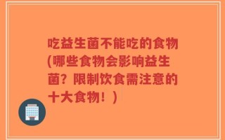 吃益生菌不能吃的食物(哪些食物会影响益生菌？限制饮食需注意的十大食物！)