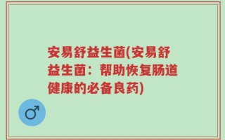 安易舒益生菌(安易舒益生菌：帮助恢复肠道健康的必备良药)