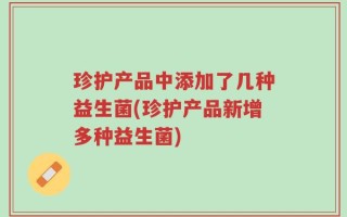 珍护产品中添加了几种益生菌(珍护产品新增多种益生菌)
