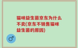 猫咪益生菌京东为什么不卖(京东不销售猫咪益生菌的原因)