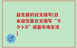 益生菌的日文缩写(日本益生菌日文缩写“ラクトB”成菌市场主流)